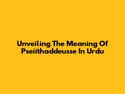Unveiling The Meaning Of Pseiithaddeusse In Urdu