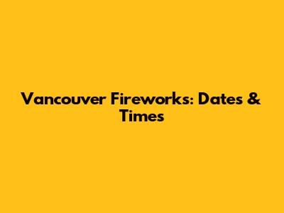Vancouver Fireworks: Dates & Times