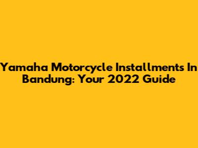 Yamaha Motorcycle Installments In Bandung: Your 2022 Guide